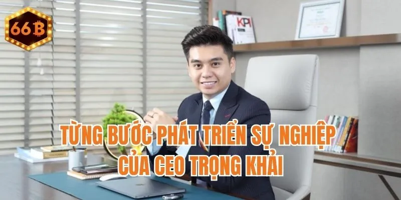 Từng bước phát triển sự nghiệp của CEO Trọng Khải